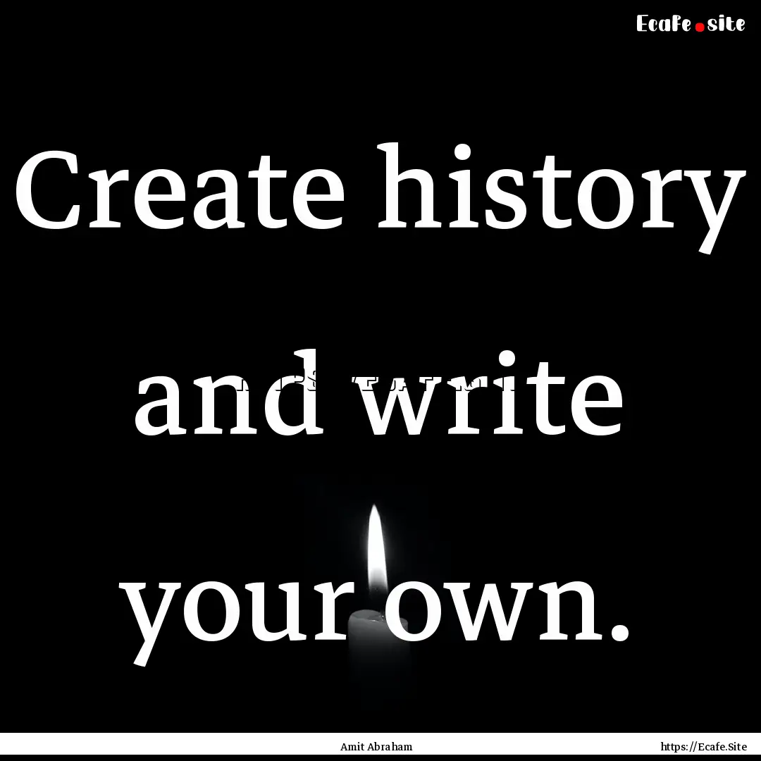 Create history and write your own. : Quote by Amit Abraham