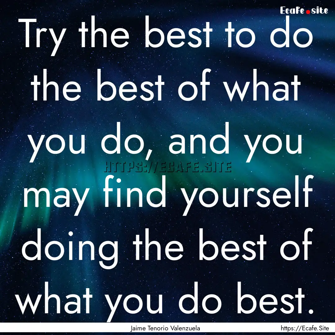 Try the best to do the best of what you do,.... : Quote by Jaime Tenorio Valenzuela