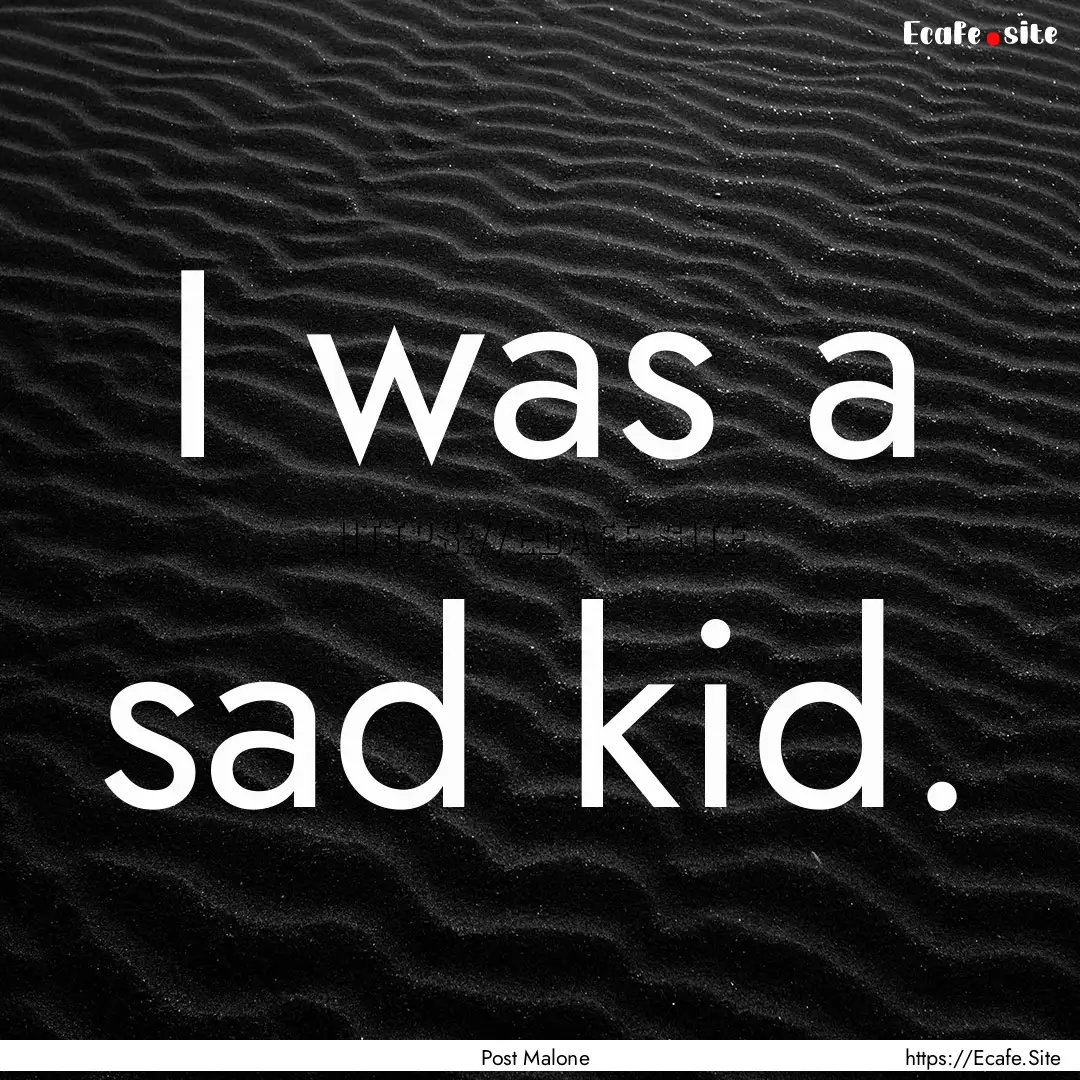 I was a sad kid. : Quote by Post Malone