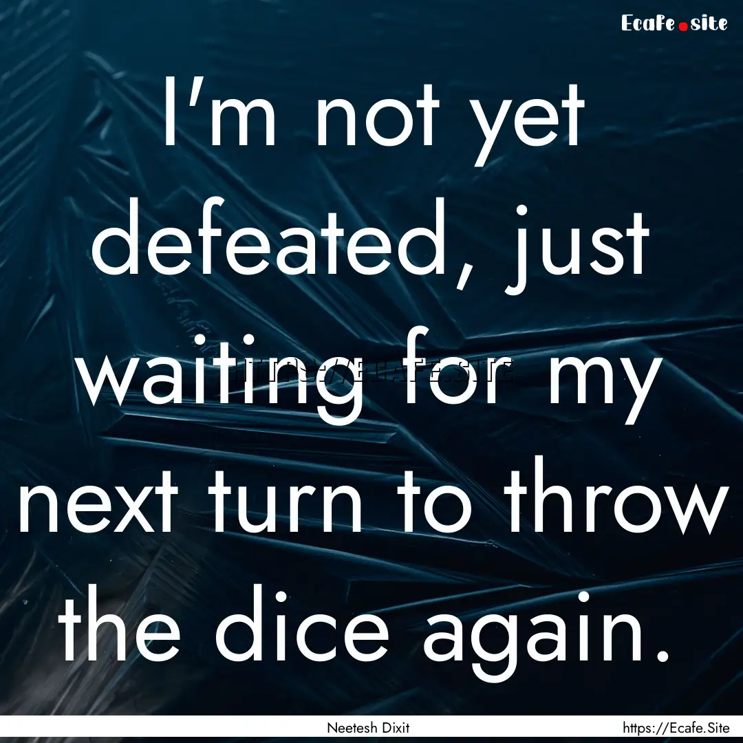 I'm not yet defeated, just waiting for my.... : Quote by Neetesh Dixit