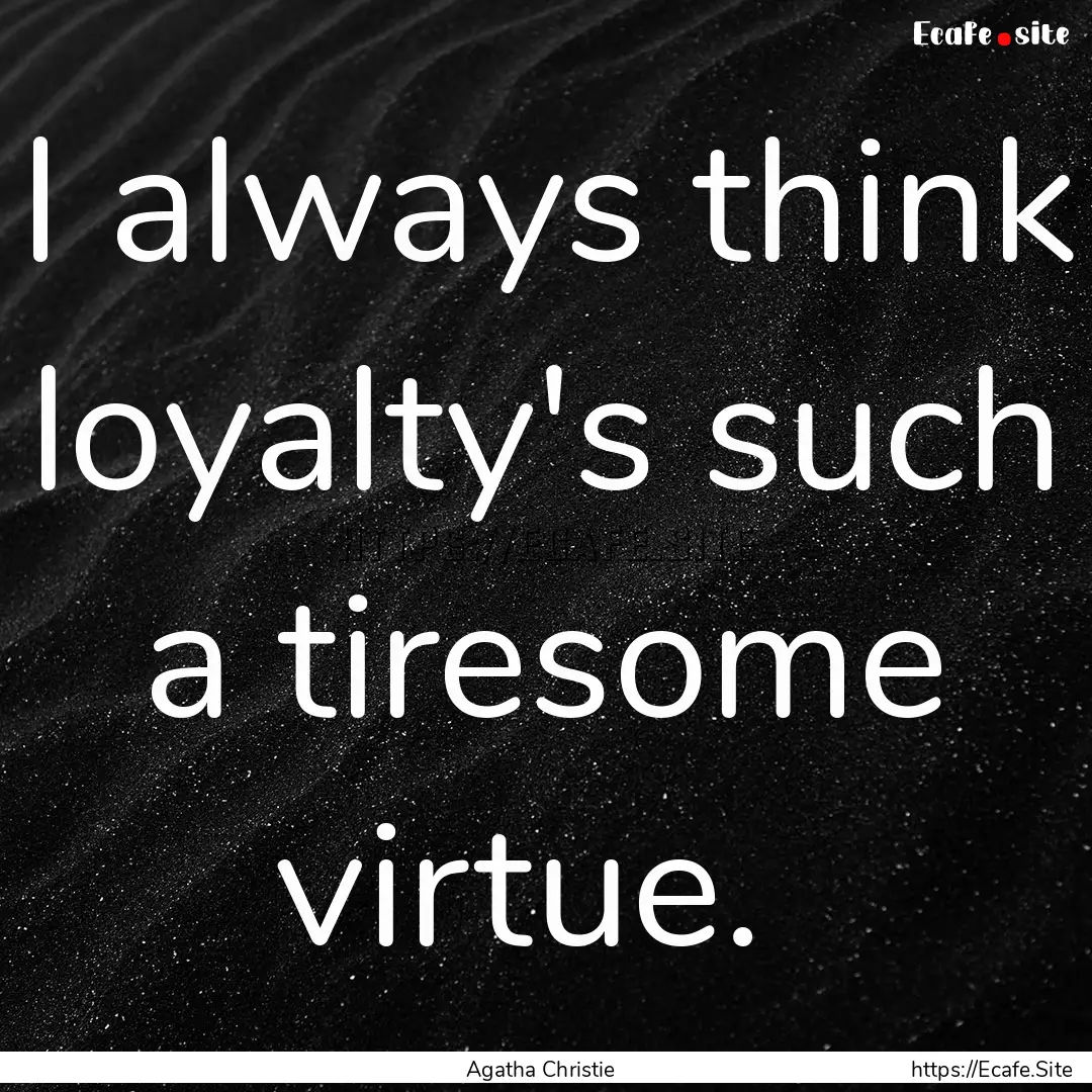 I always think loyalty's such a tiresome.... : Quote by Agatha Christie