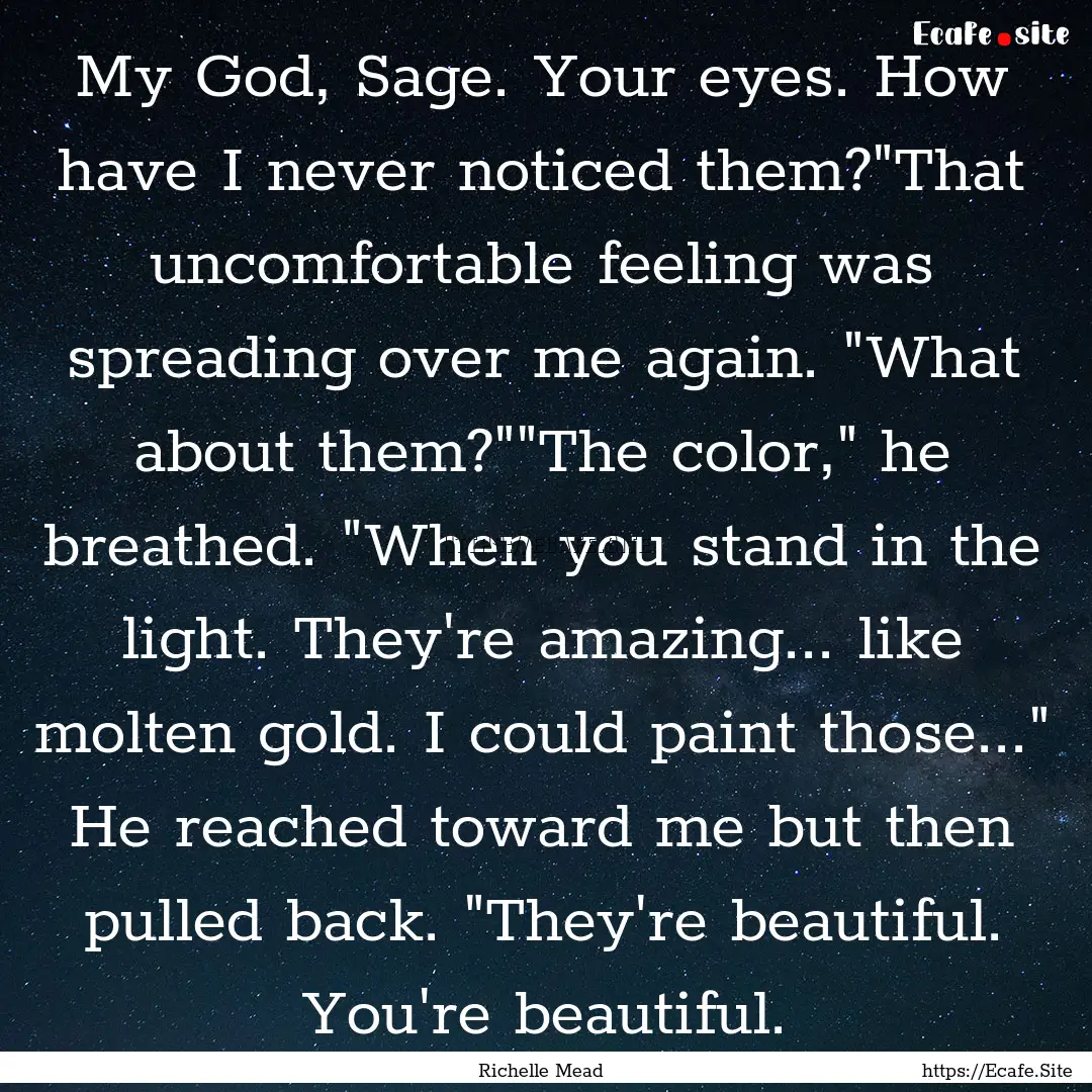 My God, Sage. Your eyes. How have I never.... : Quote by Richelle Mead