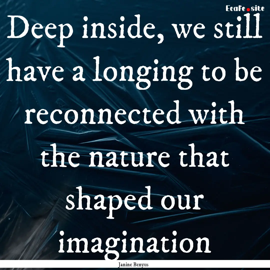 Deep inside, we still have a longing to be.... : Quote by Janine Benyus