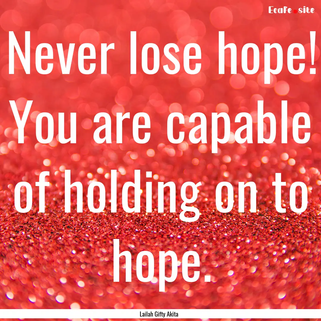 Never lose hope! You are capable of holding.... : Quote by Lailah Gifty Akita