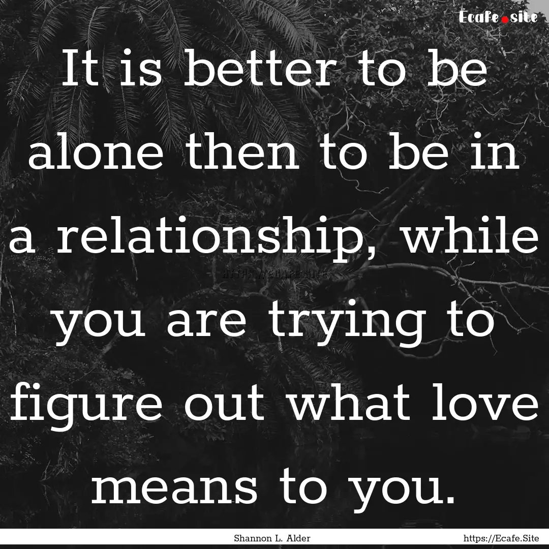 It is better to be alone then to be in a.... : Quote by Shannon L. Alder