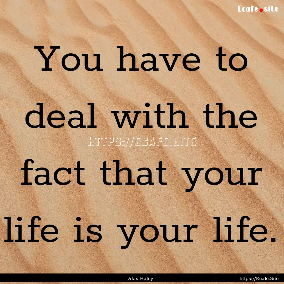 You have to deal with the fact that your.... : Quote by Alex Haley