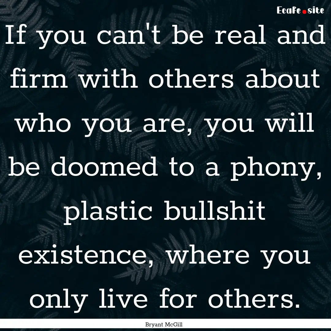 If you can't be real and firm with others.... : Quote by Bryant McGill