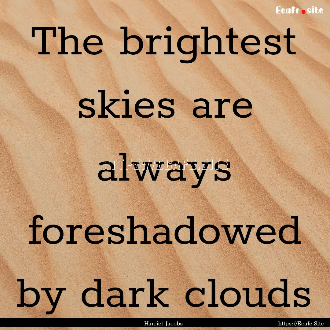 The brightest skies are always foreshadowed.... : Quote by Harriet Jacobs