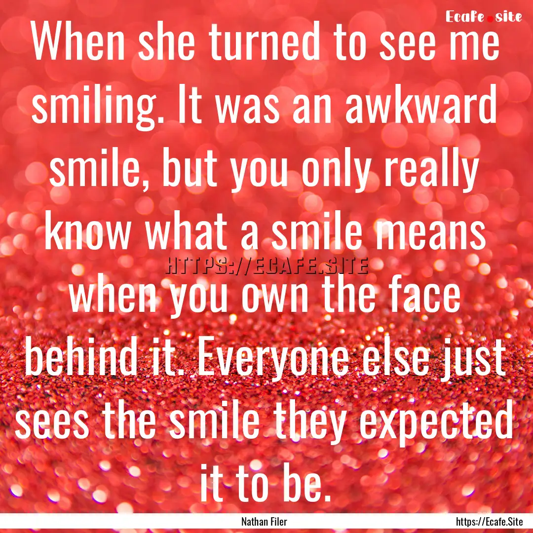 When she turned to see me smiling. It was.... : Quote by Nathan Filer