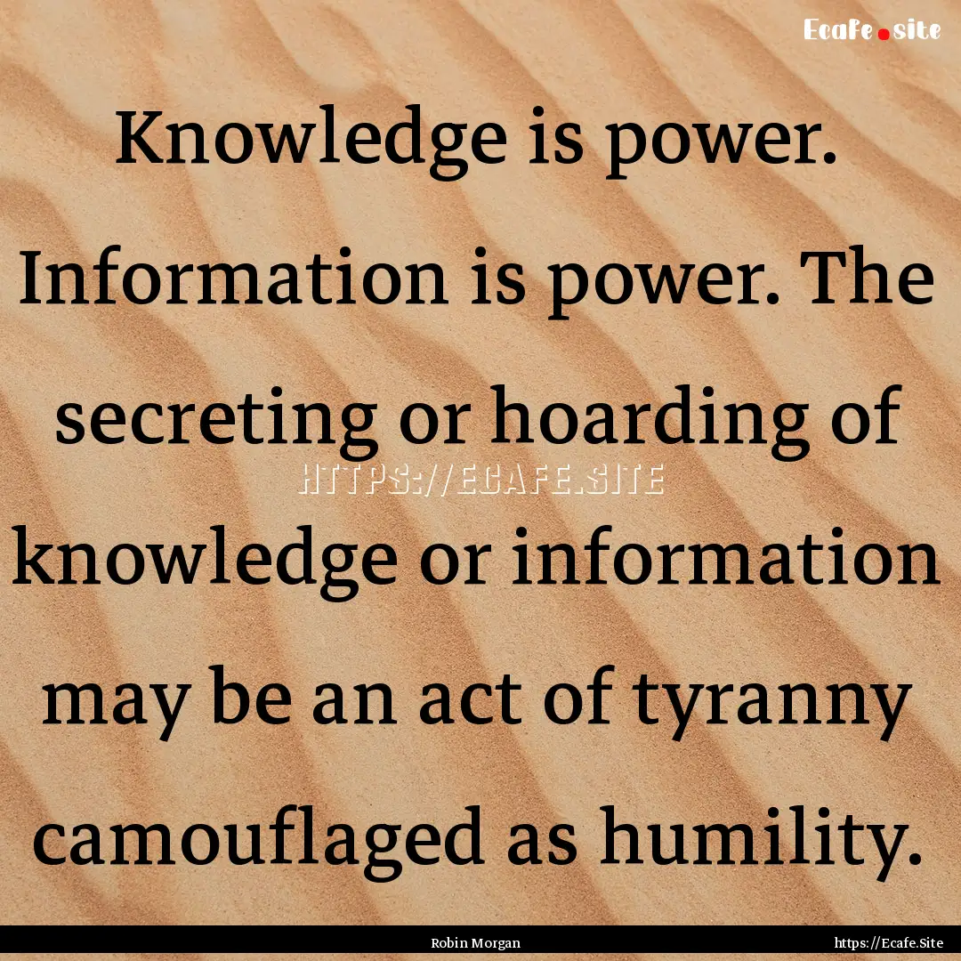 Knowledge is power. Information is power..... : Quote by Robin Morgan