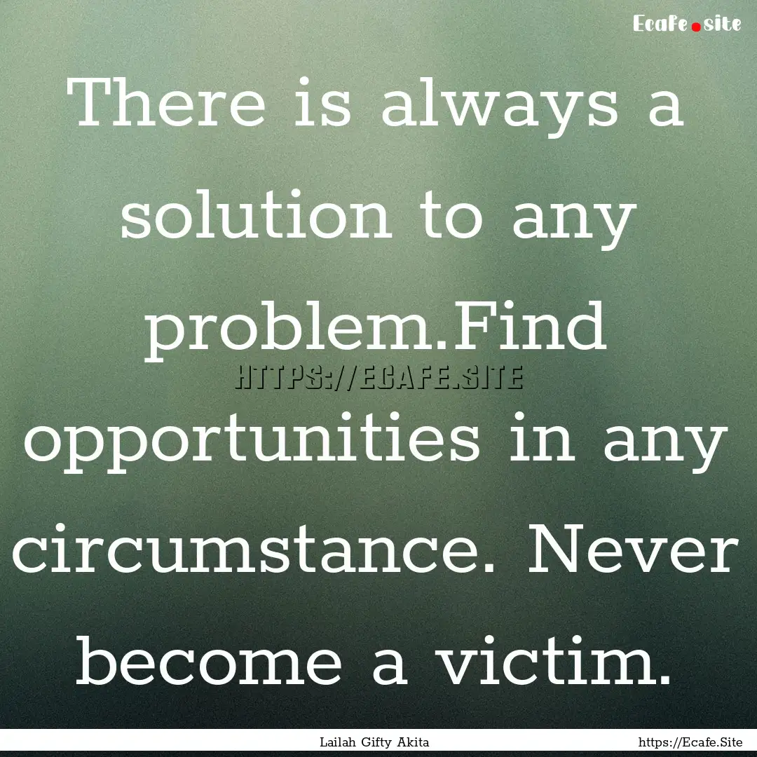 There is always a solution to any problem.Find.... : Quote by Lailah Gifty Akita