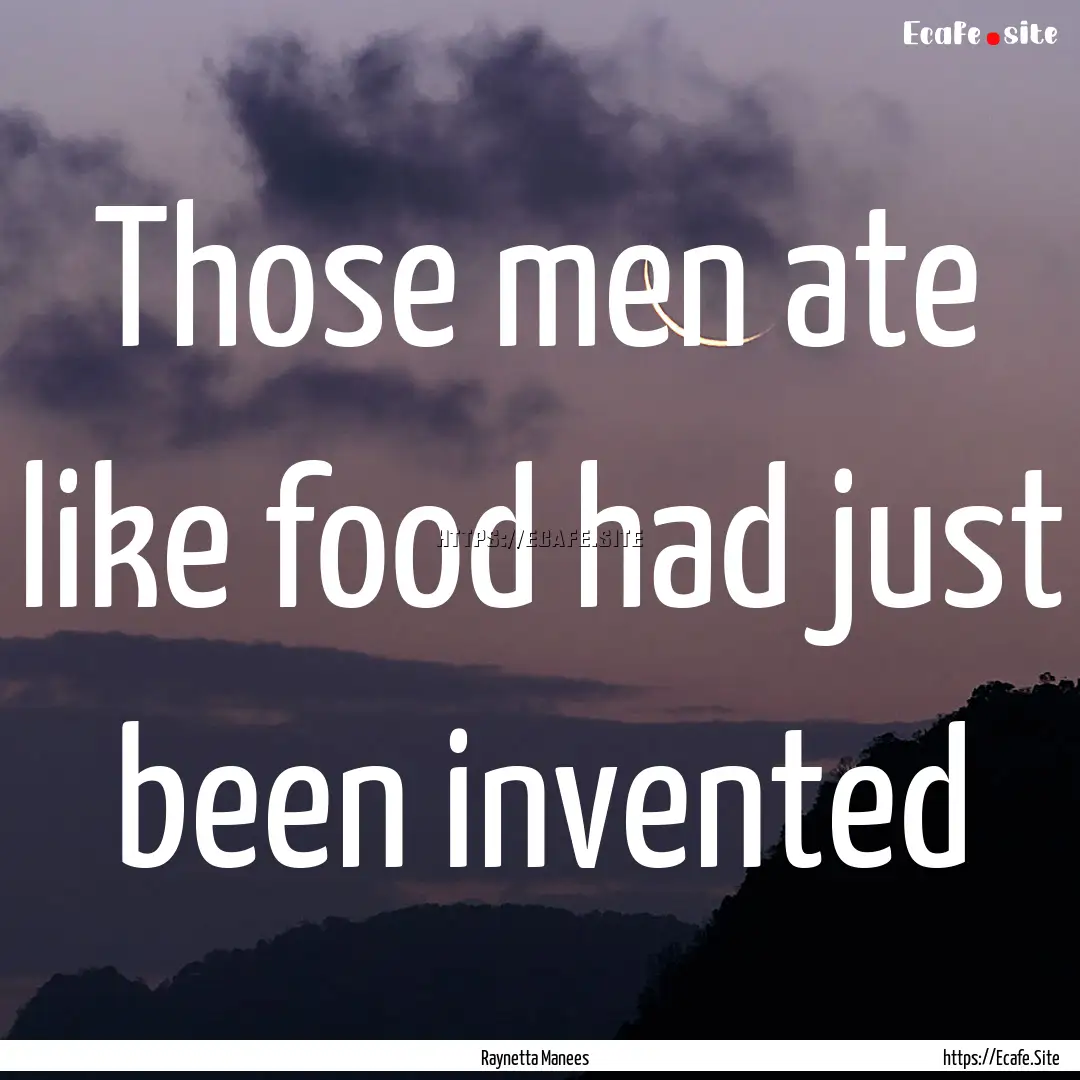 Those men ate like food had just been invented.... : Quote by Raynetta Manees