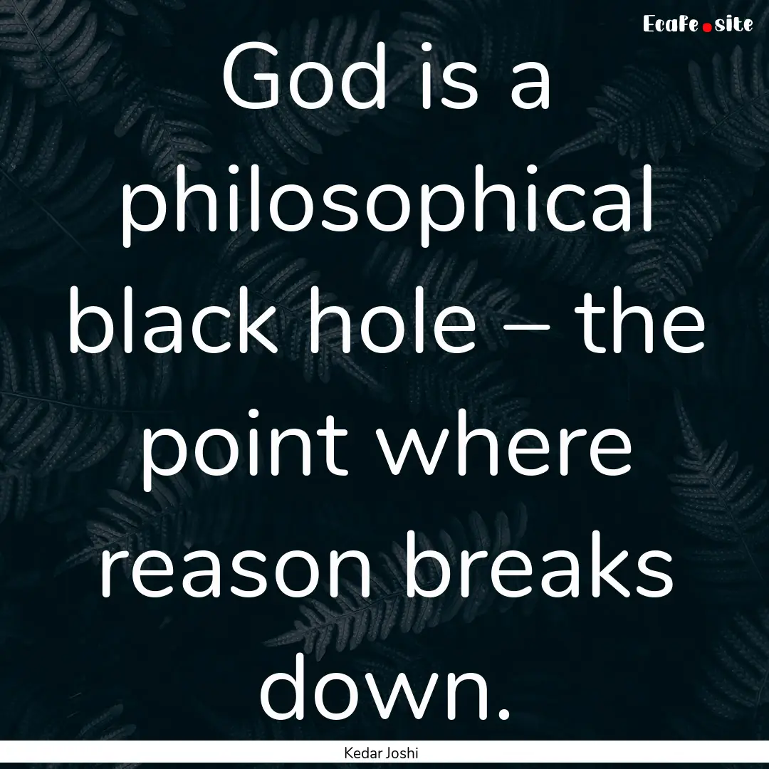 God is a philosophical black hole – the.... : Quote by Kedar Joshi