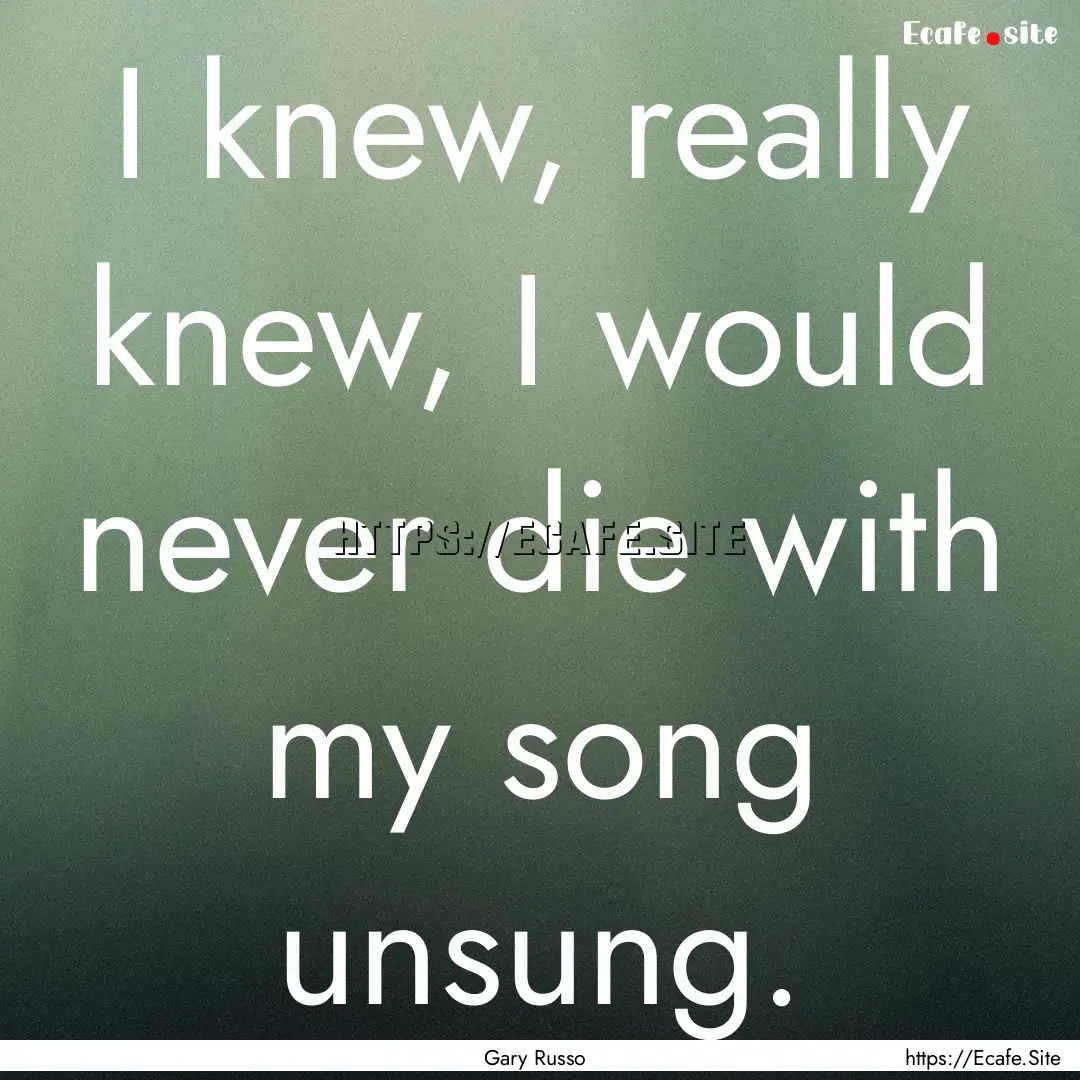 I knew, really knew, I would never die with.... : Quote by Gary Russo