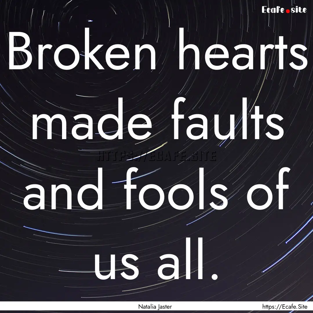 Broken hearts made faults and fools of us.... : Quote by Natalia Jaster