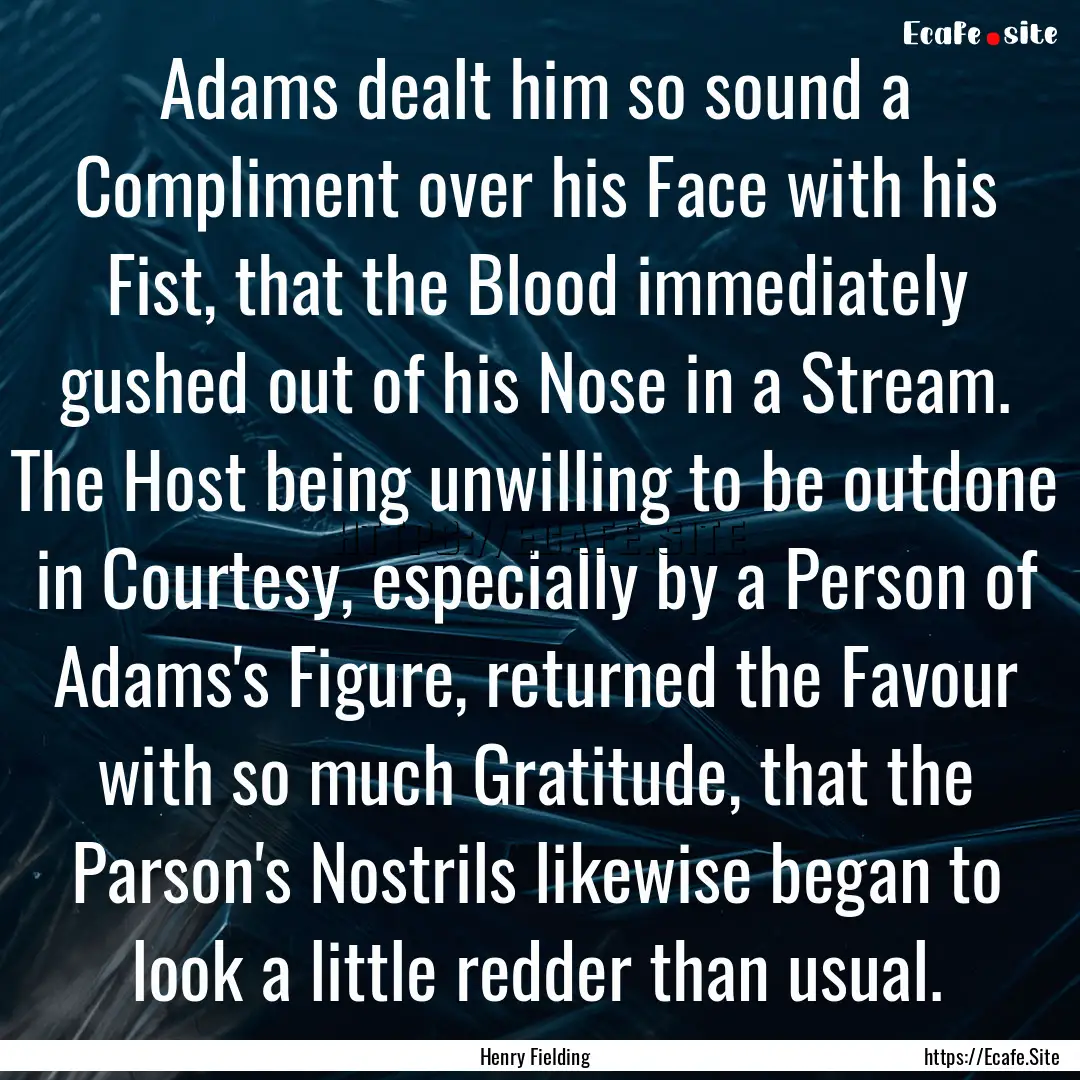 Adams dealt him so sound a Compliment over.... : Quote by Henry Fielding