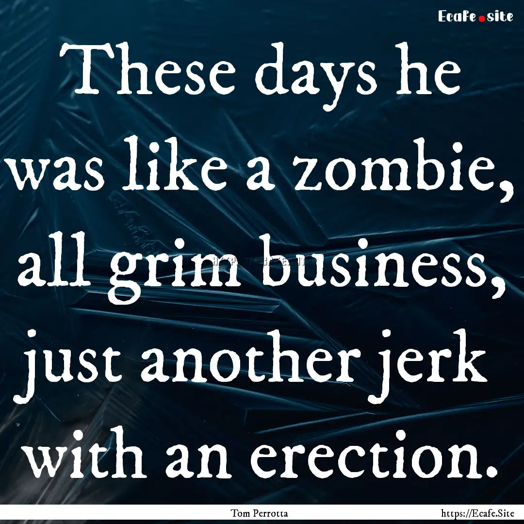 These days he was like a zombie, all grim.... : Quote by Tom Perrotta