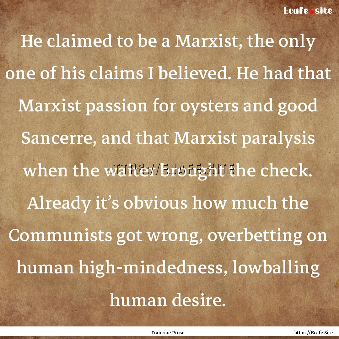 He claimed to be a Marxist, the only one.... : Quote by Francine Prose