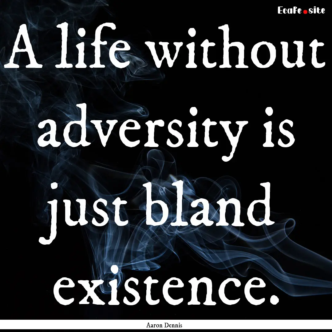 A life without adversity is just bland existence..... : Quote by Aaron Dennis