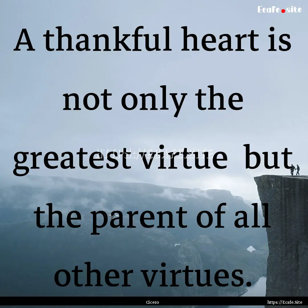 A thankful heart is not only the greatest.... : Quote by Cicero