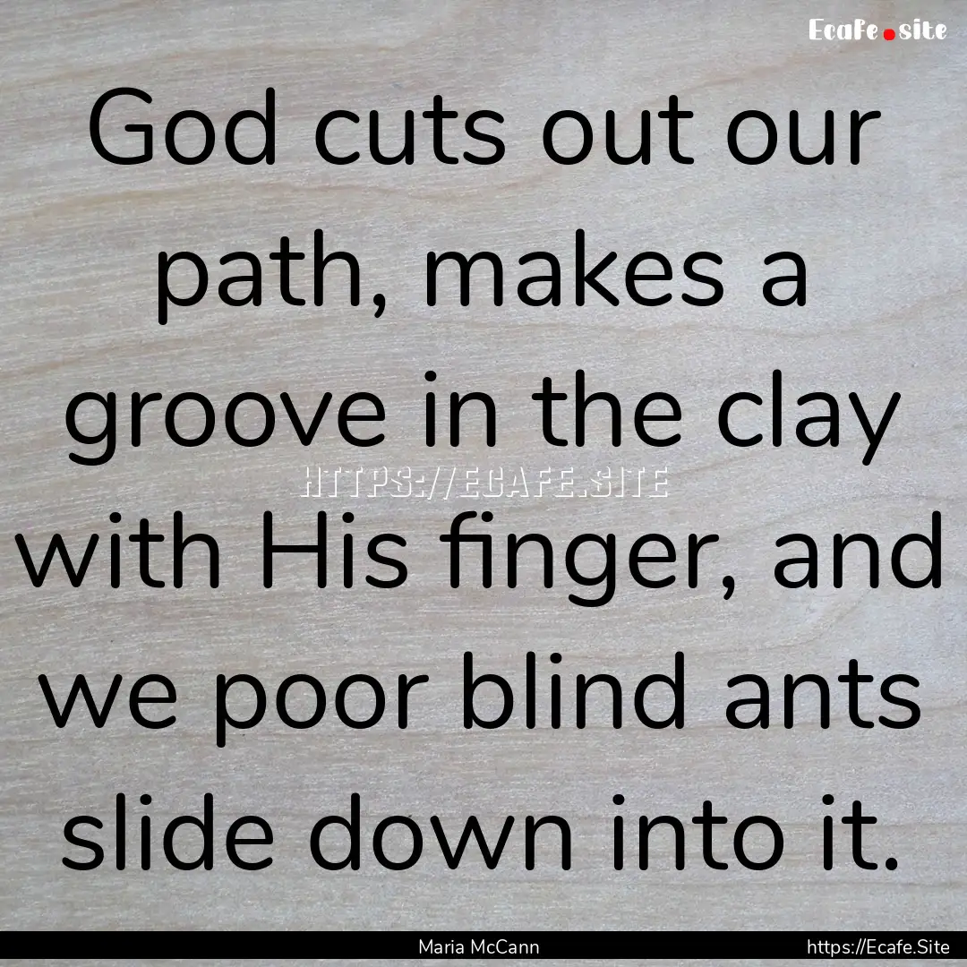 God cuts out our path, makes a groove in.... : Quote by Maria McCann