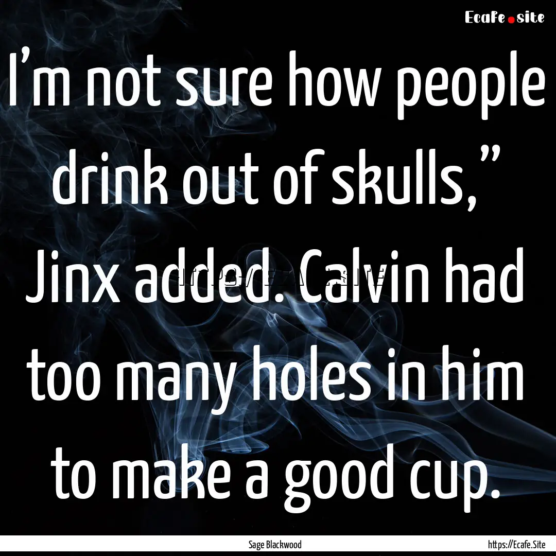 I’m not sure how people drink out of skulls,”.... : Quote by Sage Blackwood