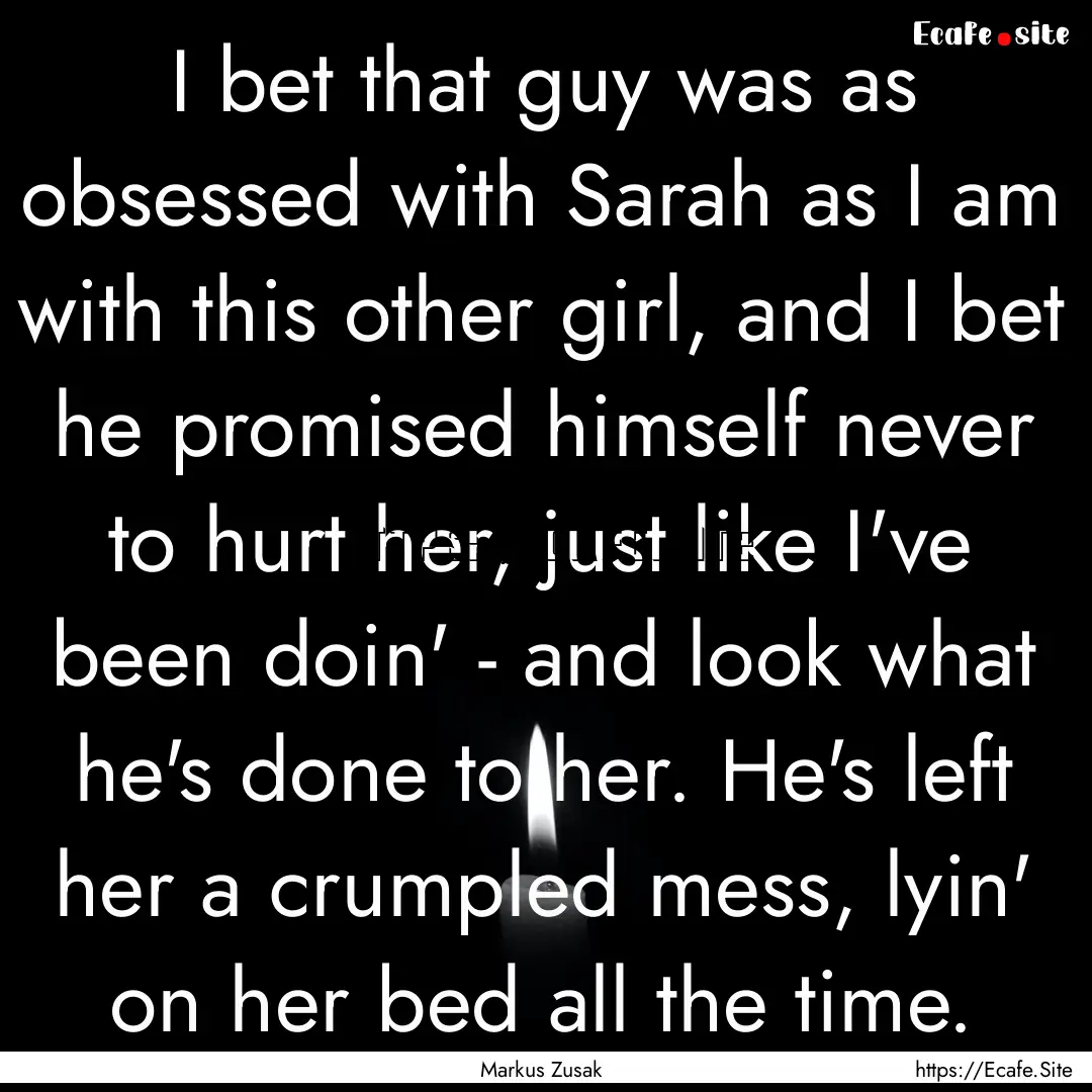 I bet that guy was as obsessed with Sarah.... : Quote by Markus Zusak