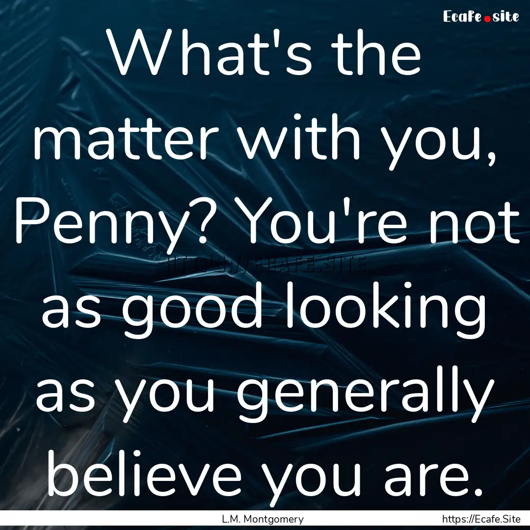 What's the matter with you, Penny? You're.... : Quote by L.M. Montgomery