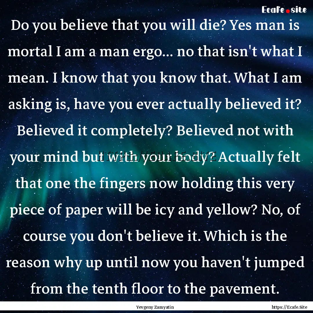 Do you believe that you will die? Yes man.... : Quote by Yevgeny Zamyatin