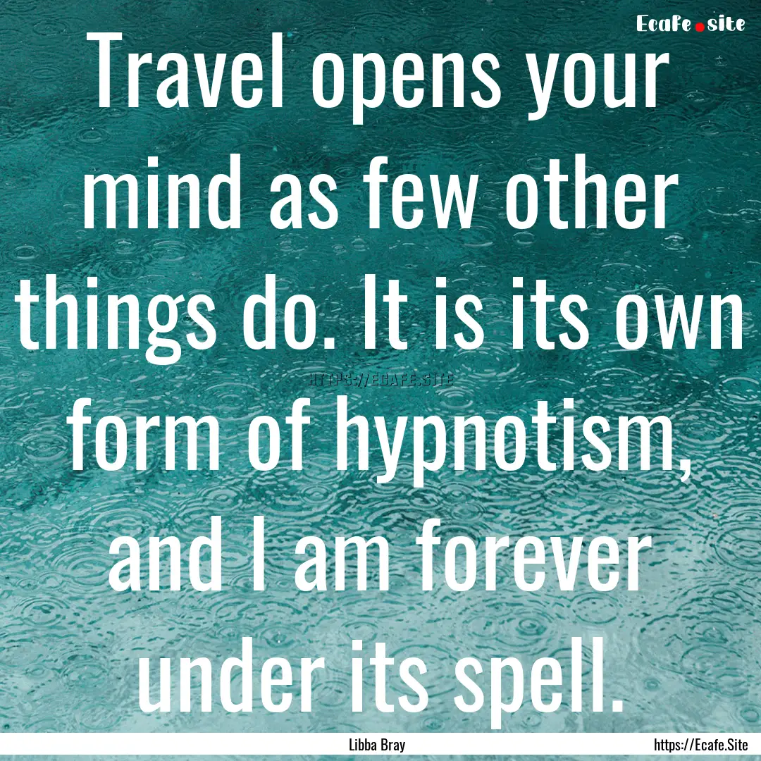 Travel opens your mind as few other things.... : Quote by Libba Bray