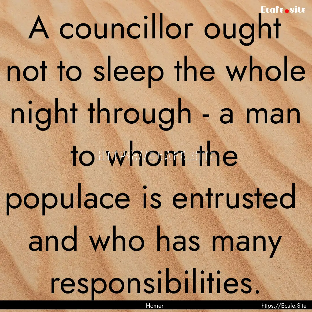 A councillor ought not to sleep the whole.... : Quote by Homer