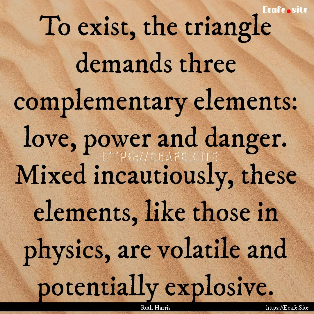 To exist, the triangle demands three complementary.... : Quote by Ruth Harris