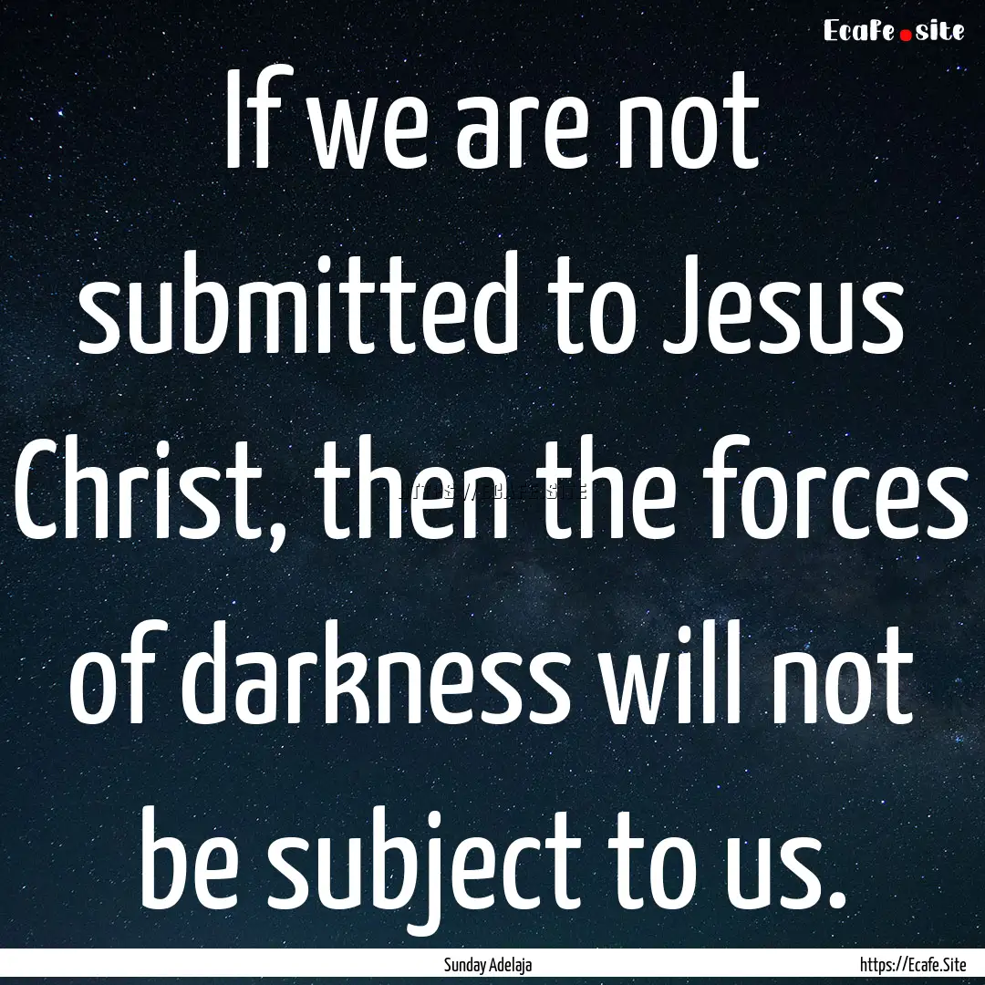 If we are not submitted to Jesus Christ,.... : Quote by Sunday Adelaja