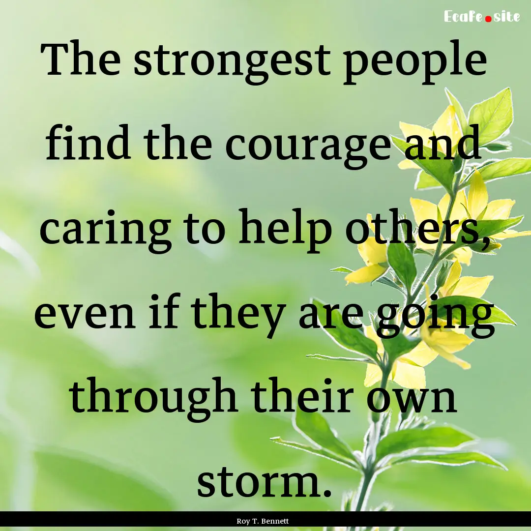 The strongest people find the courage and.... : Quote by Roy T. Bennett