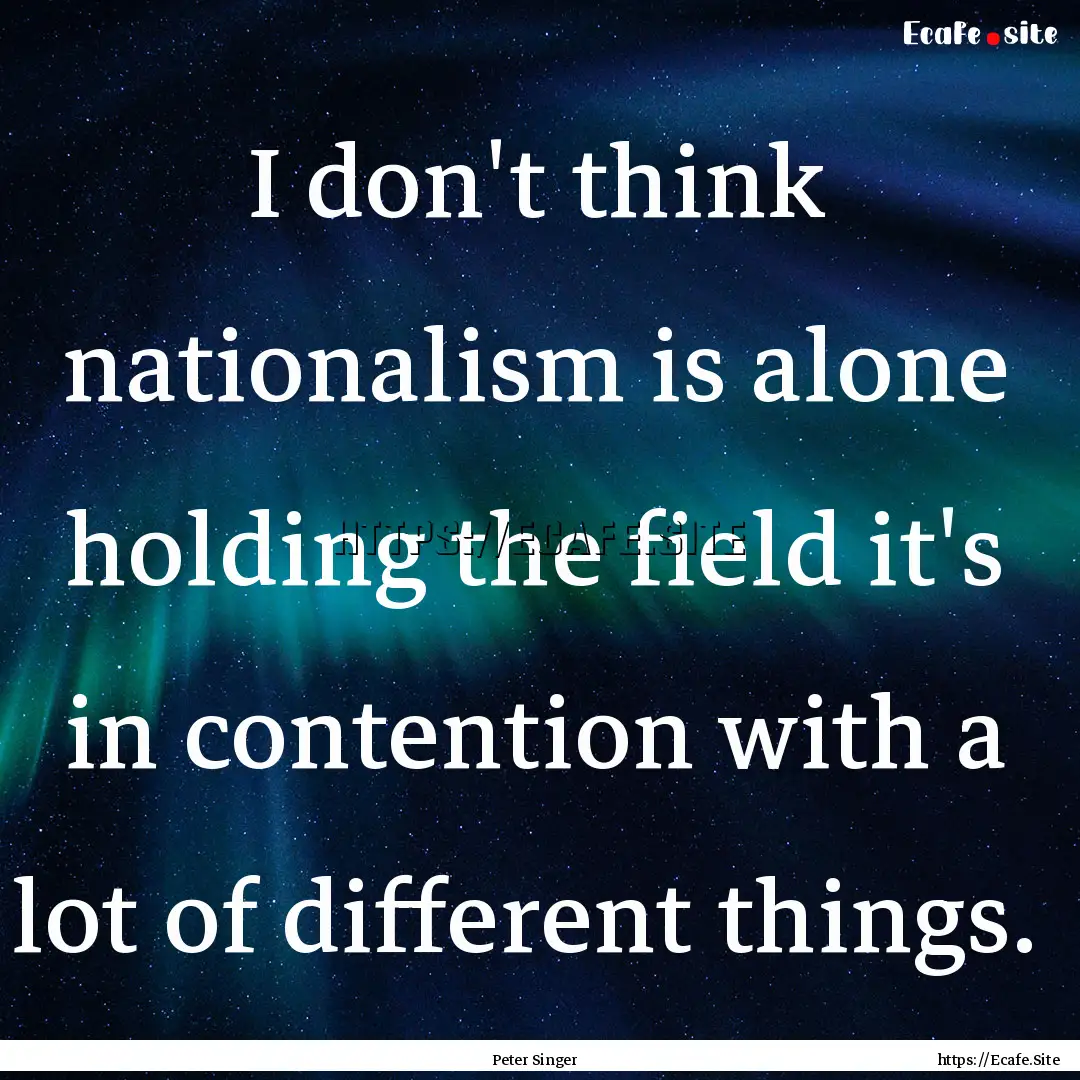 I don't think nationalism is alone holding.... : Quote by Peter Singer