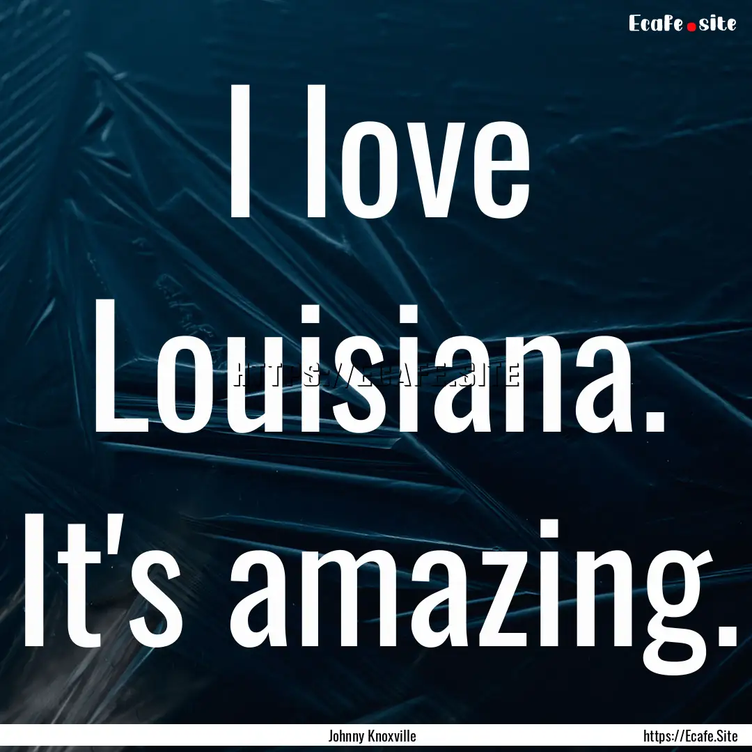 I love Louisiana. It's amazing. : Quote by Johnny Knoxville