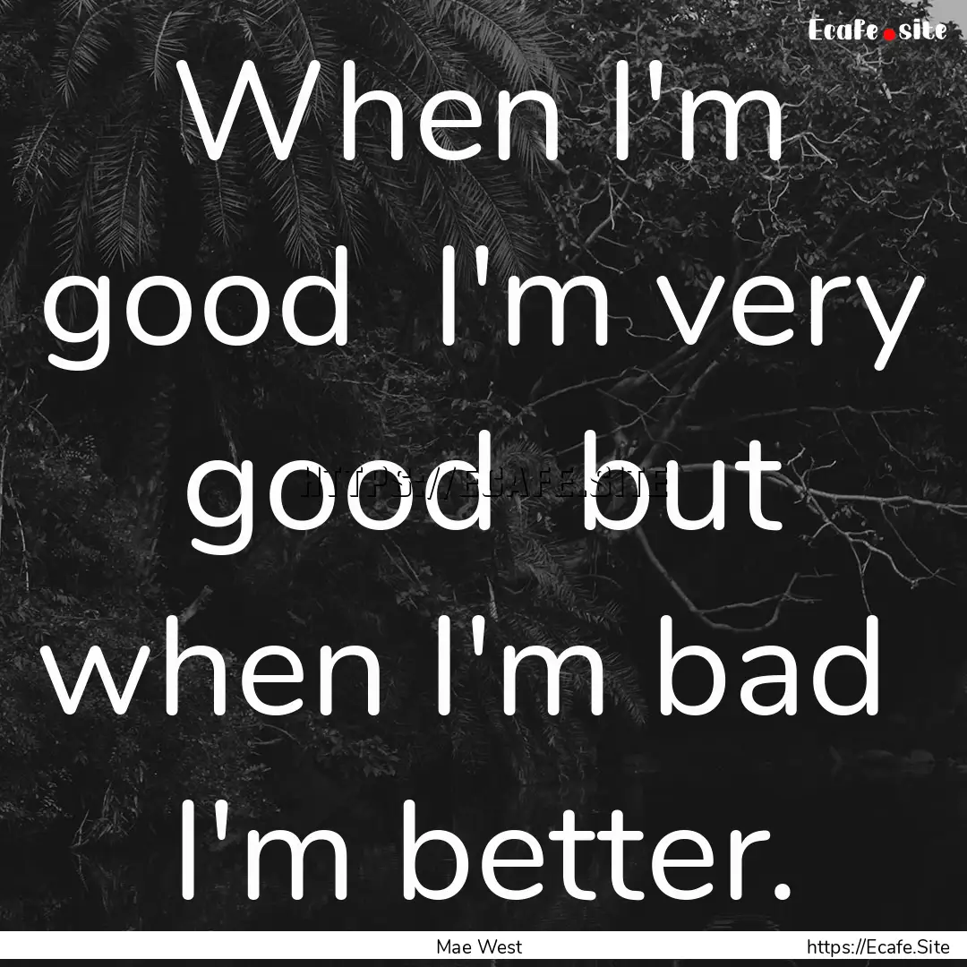 When I'm good I'm very good but when I'm.... : Quote by Mae West