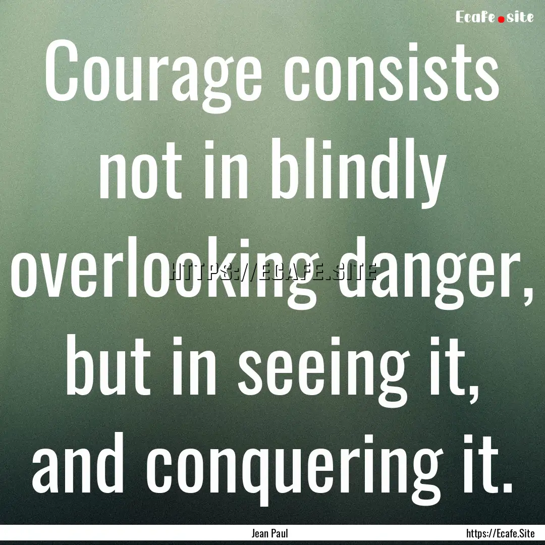 Courage consists not in blindly overlooking.... : Quote by Jean Paul