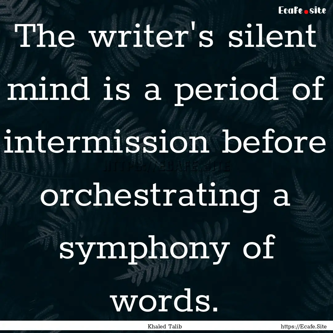 The writer's silent mind is a period of intermission.... : Quote by Khaled Talib