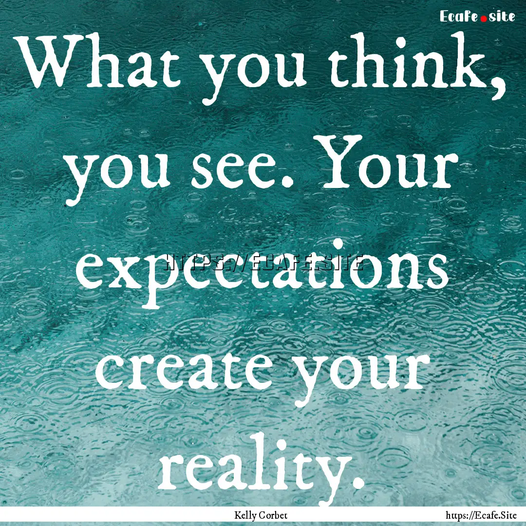 What you think, you see. Your expectations.... : Quote by Kelly Corbet