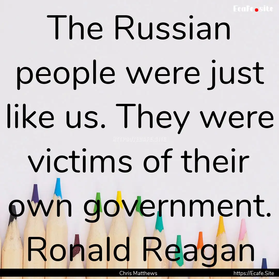 The Russian people were just like us. They.... : Quote by Chris Matthews