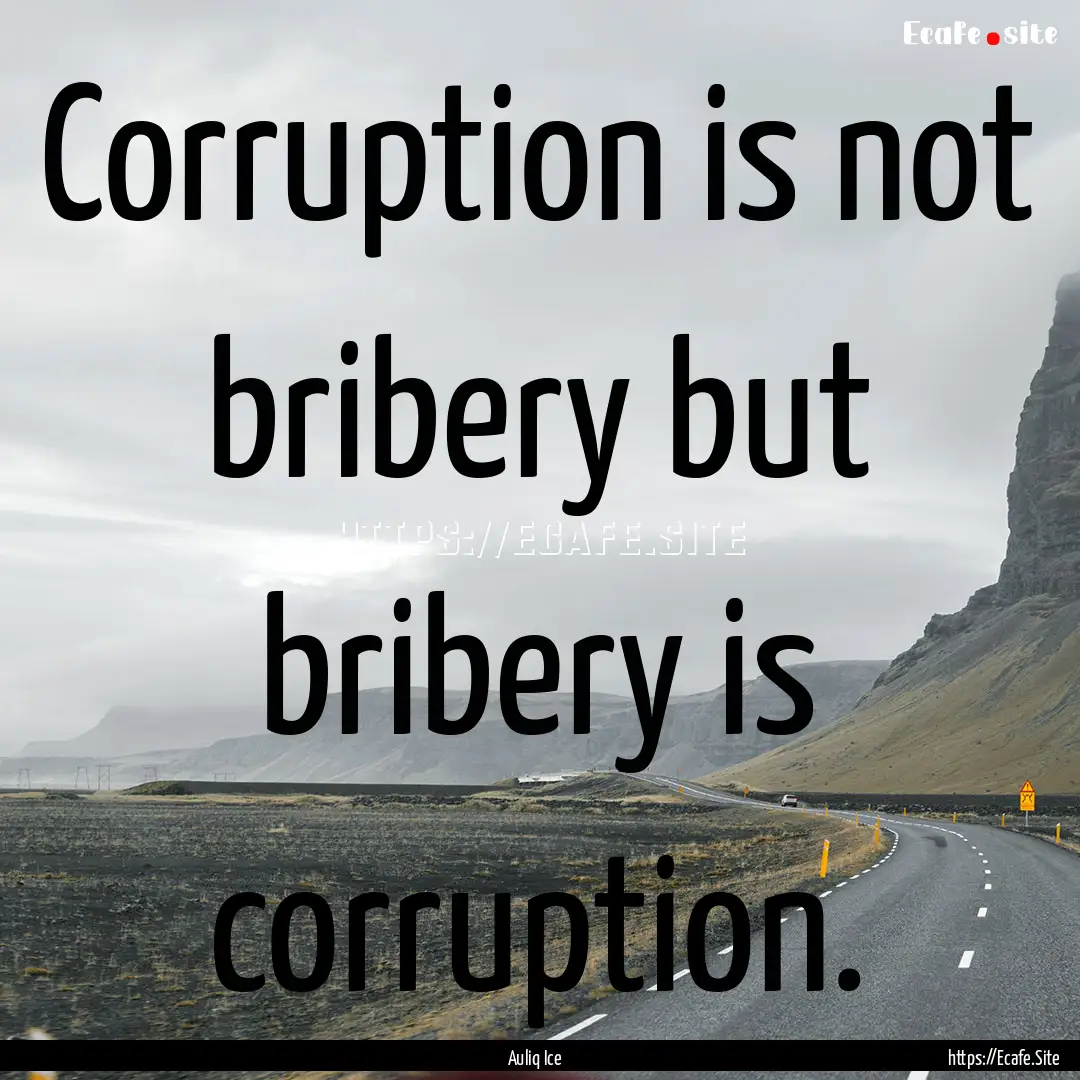 Corruption is not bribery but bribery is.... : Quote by Auliq Ice