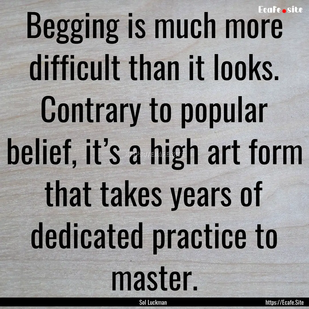 Begging is much more difficult than it looks..... : Quote by Sol Luckman