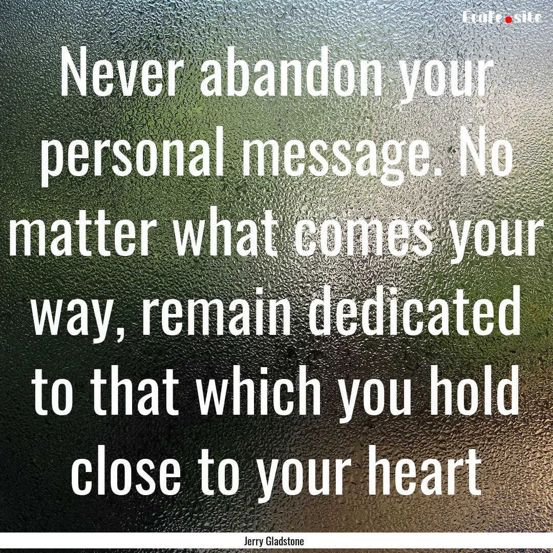 Never abandon your personal message. No matter.... : Quote by Jerry Gladstone