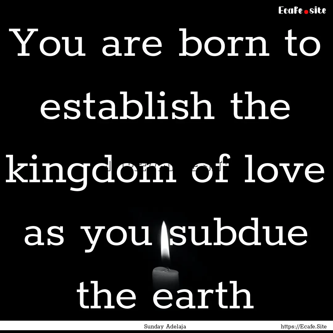 You are born to establish the kingdom of.... : Quote by Sunday Adelaja