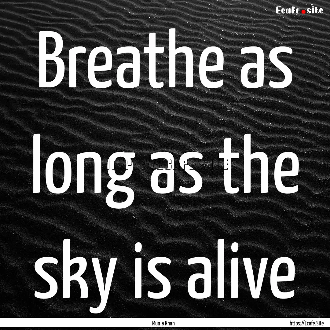 Breathe as long as the sky is alive : Quote by Munia Khan