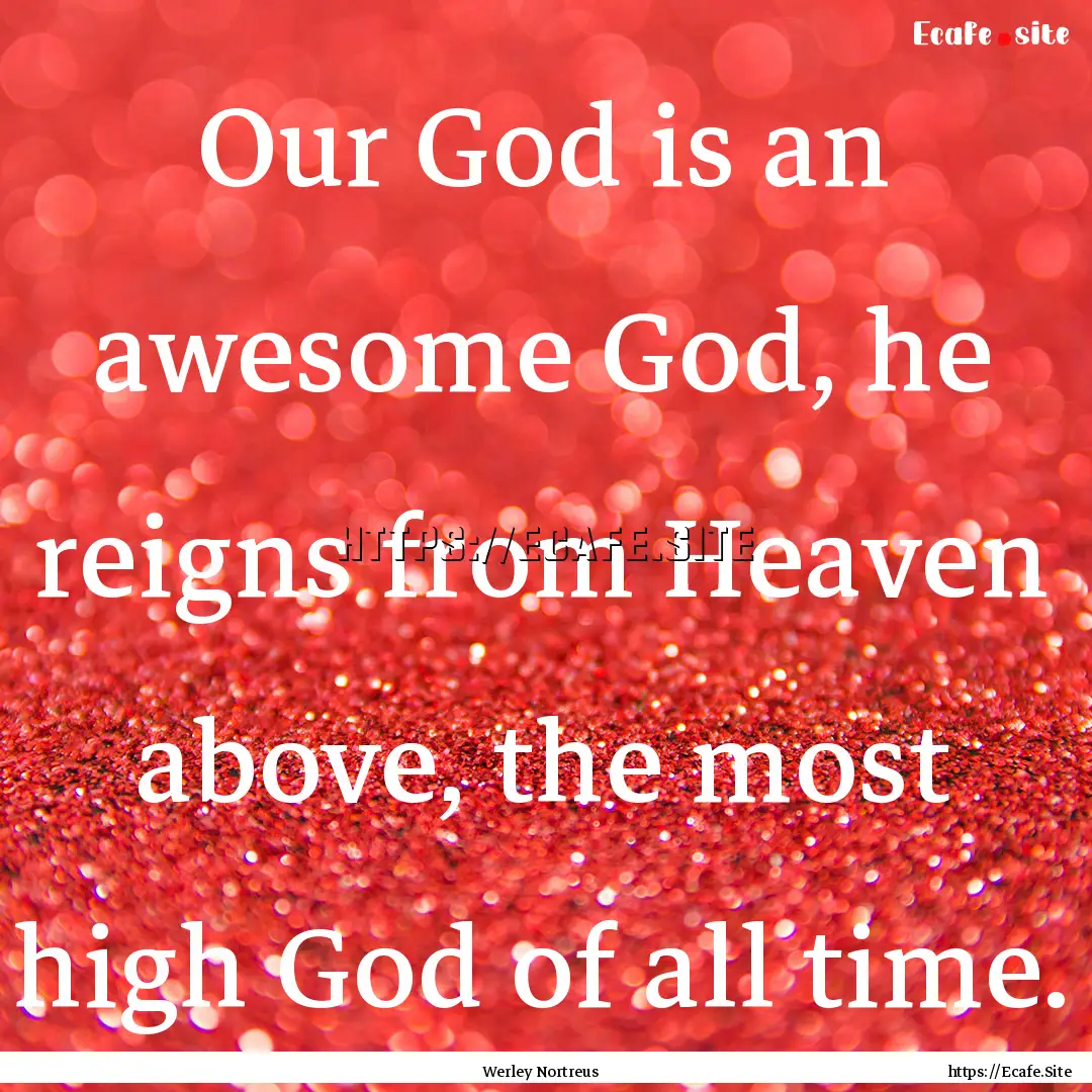 Our God is an awesome God, he reigns from.... : Quote by Werley Nortreus