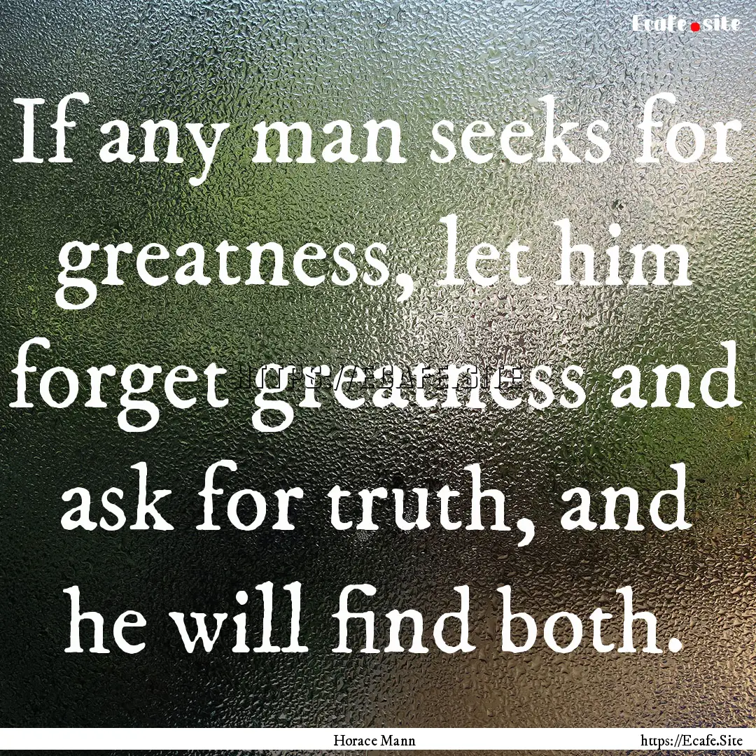 If any man seeks for greatness, let him forget.... : Quote by Horace Mann