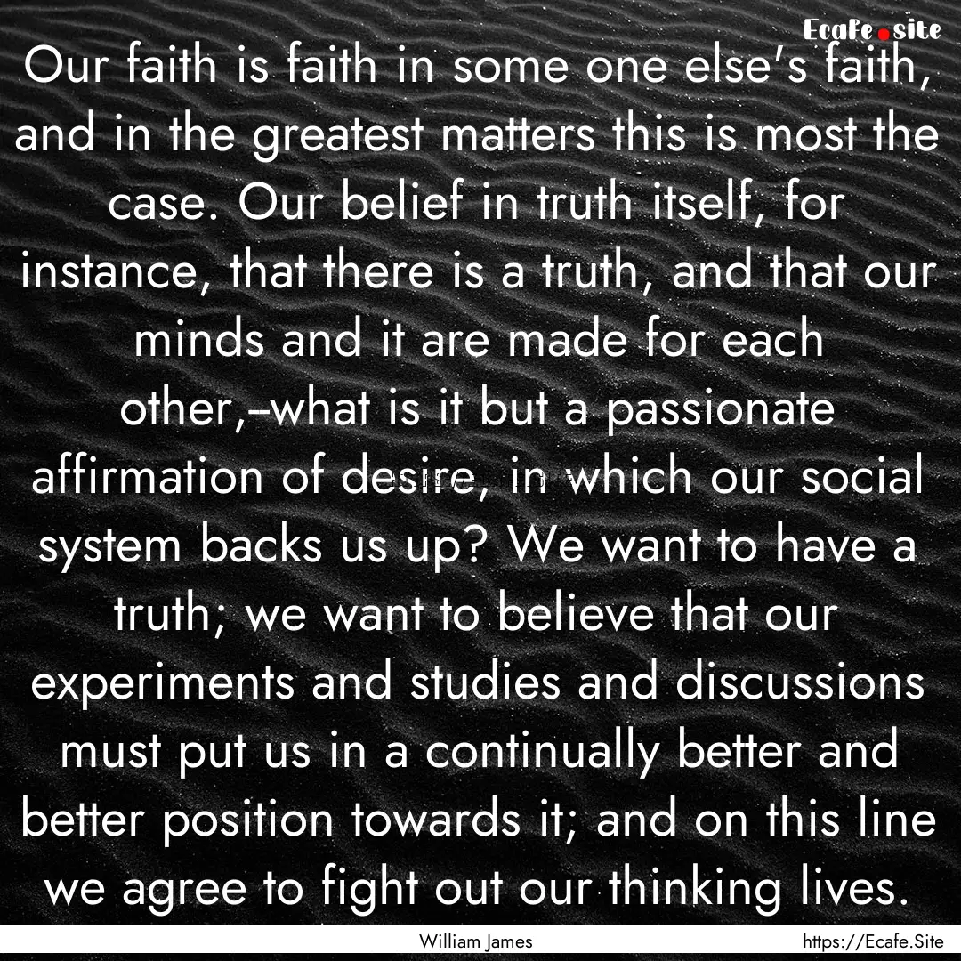 Our faith is faith in some one else's faith,.... : Quote by William James