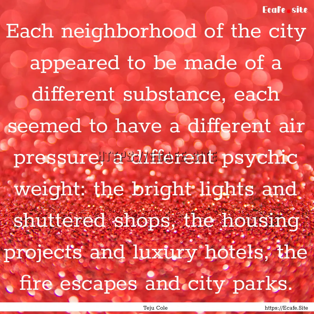 Each neighborhood of the city appeared to.... : Quote by Teju Cole